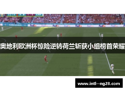 奥地利欧洲杯惊险逆转荷兰斩获小组榜首荣耀 奥地利欧洲杯惊险逆转荷兰斩获小组榜首荣耀