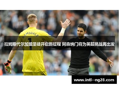 拉姆斯代尔加盟圣徒开启新征程 阿森纳门将为英超挑战再出发