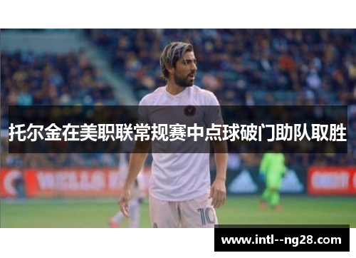 托尔金在美职联常规赛中点球破门助队取胜 托尔金在美职联常规赛中点球破门助队取胜