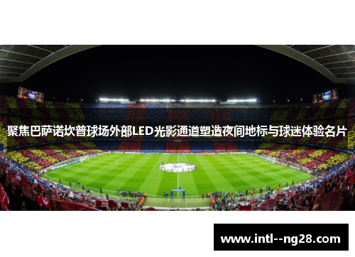 聚焦巴萨诺坎普球场外部LED光影通道塑造夜间地标与球迷体验名片