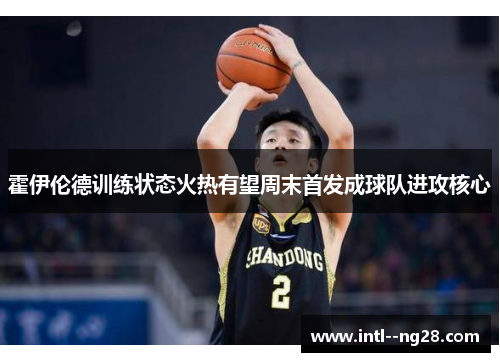 霍伊伦德训练状态火热有望周末首发成球队进攻核心