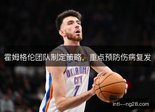 霍姆格伦团队制定策略，重点预防伤病复发