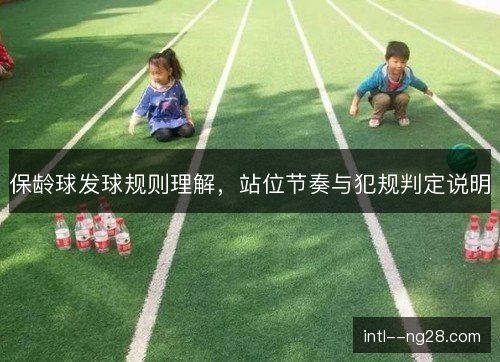 保龄球发球规则理解,站位节奏与犯规判定说明 保龄球发球规则理解,站位节奏与犯规判定说明